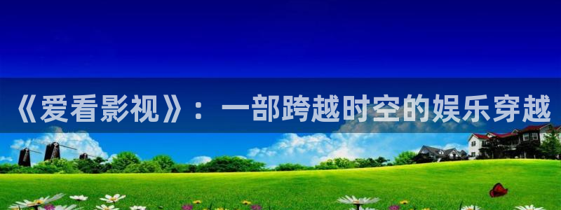 蓝莓电影网：《爱看影视》：一部跨越时空的娱乐穿越