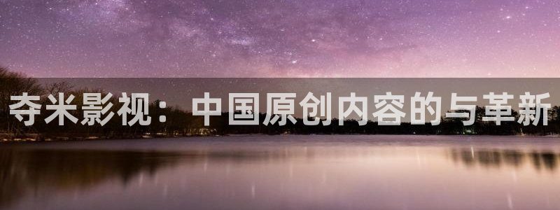 www.蓝莓视频：夺米影视：中国原创内容的与革新