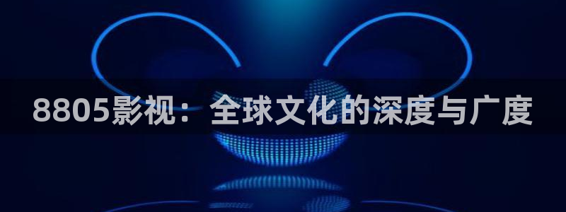 蓝莓影院怎么用：8805影视：全球文化的深度与广度