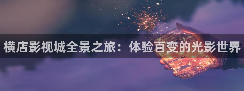 蓝莓影视网站：横店影视城全景之旅：体验百变的光影世界