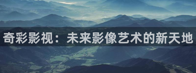 蓝莓影院在线：奇彩影视：未来影像艺术的新天地